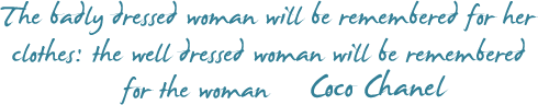 “The badly dressed woman will be remembered for her clothes: the well dressed woman will be remembered for the woman” Coco Chanel
